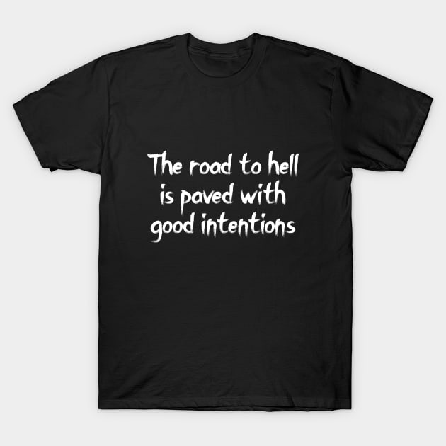 The road to hell is paved with good intentions T-Shirt by Word and Saying